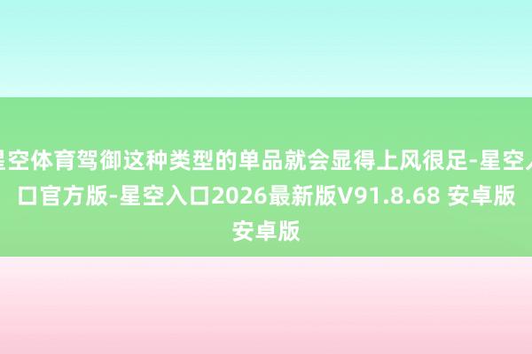 星空体育驾御这种类型的单品就会显得上风很足-星空入口官方版-星空入口2026最新版V91.8.68 安卓版
