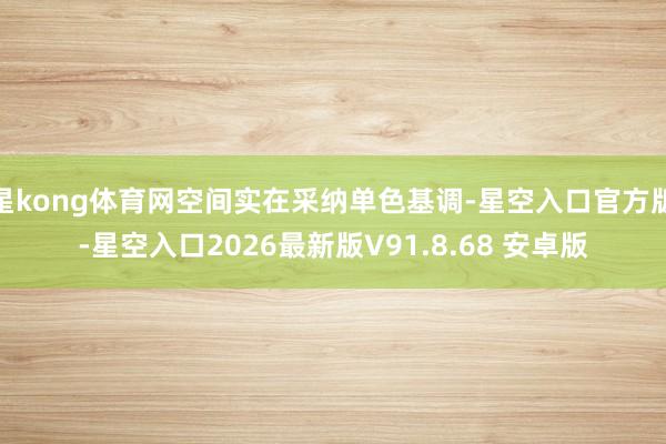 星kong体育网空间实在采纳单色基调-星空入口官方版-星空入口2026最新版V91.8.68 安卓版