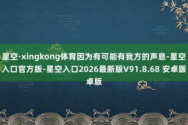 星空·xingkong体育因为有可能有我方的声息-星空入口官方版-星空入口2026最新版V91.8.68 安卓版