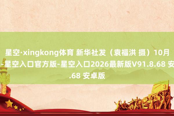 星空·xingkong体育 新华社发（袁福洪 摄）10月27日-星空入口官方版-星空入口2026最新版V91.8.68 安卓版